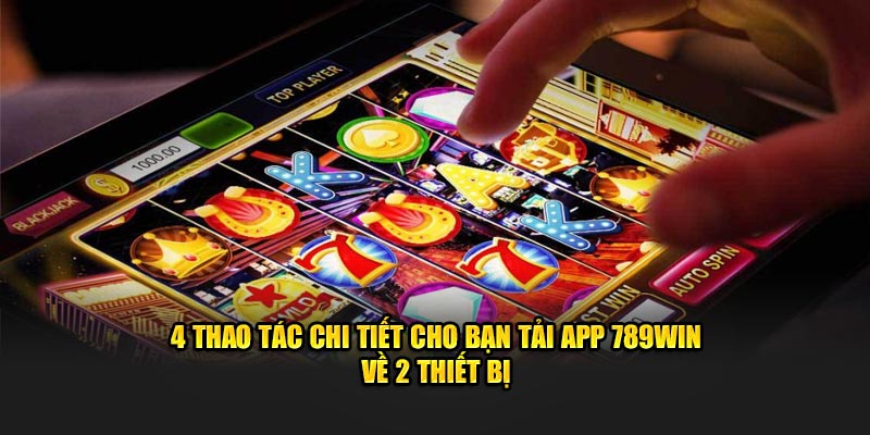 4 thao tác chi tiết cho bạn tải app 789WIN về 2 thiết bị