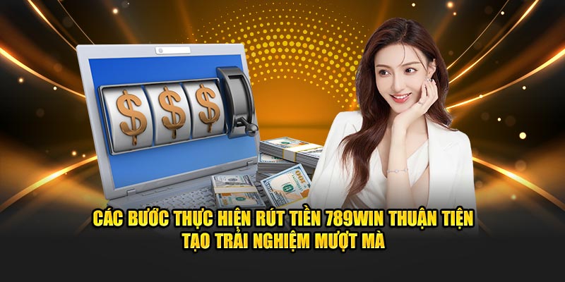 Các bước thực hiện rút tiền 789WIN thuận tiện tạo trải nghiệm mượt mà