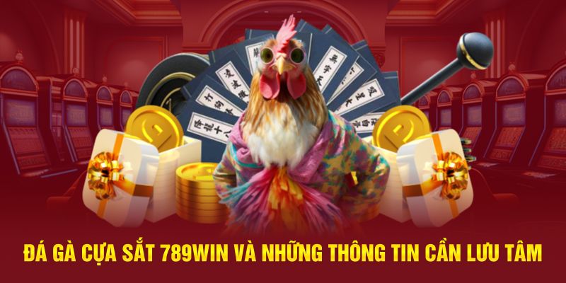 ĐÁ GÀ CỰA SẮT 789WIN VÀ NHỮNG THÔNG TIN CẦN LƯU TÂM