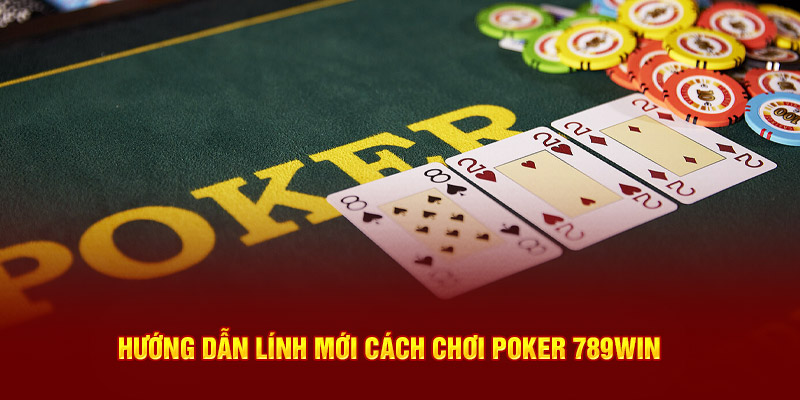 Hướng dẫn lính mới cách chơi Poker 789WIN 