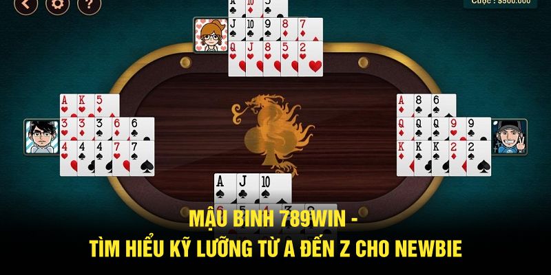 MẬU BINH 789WIN TÌM HIỂU KỸ LƯỠNG TỪ A ĐẾN Z CHO NEWBIE