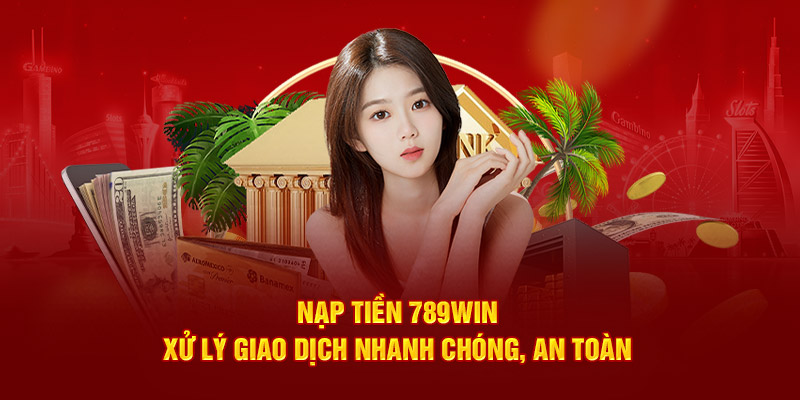 nạp tiền 789WIN xử lý giao dịch nhanh chóng an toàn