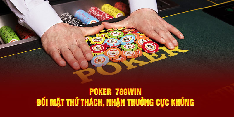 poker 789WIN đối mặt thử thách nhận thưởng cực khủng