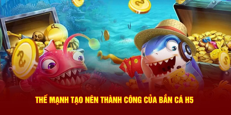 Thế mạnh tạo nên thành công của bắn cá H5 